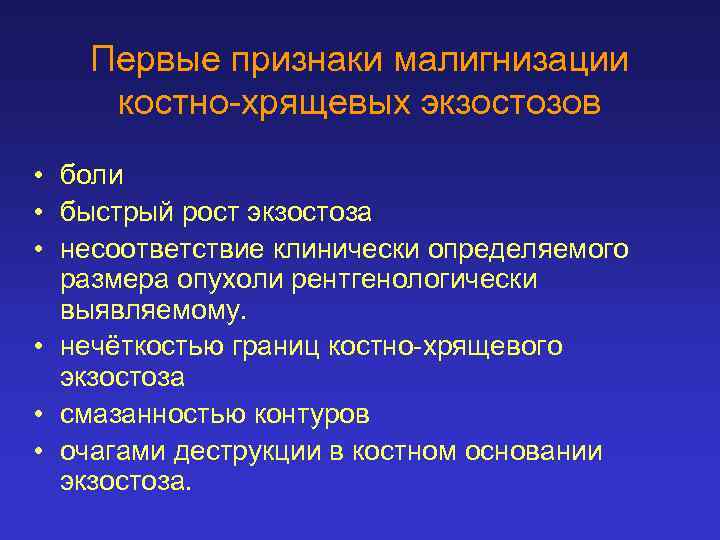 Первые признаки малигнизации костно-хрящевых экзостозов • боли • быстрый рост экзостоза • несоответствие клинически
