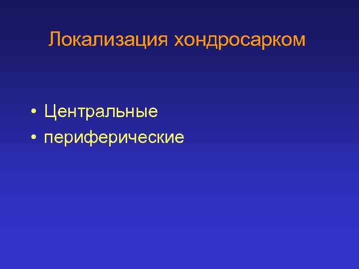 Локализация хондросарком • Центральные • периферические 