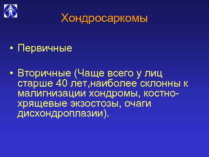 Хондросаркомы • Первичные • Вторичные (Чаще всего у лиц старше 40 лет, наиболее склонны