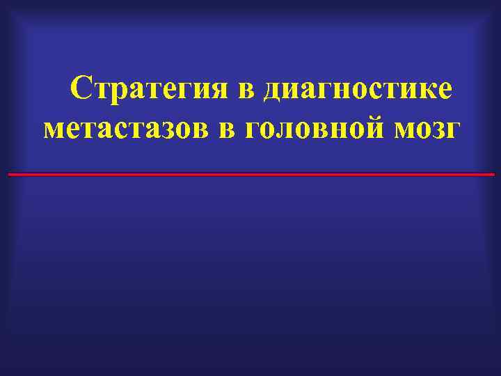 Стратегия в диагностике метастазов в головной мозг 
