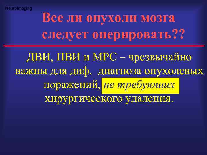 Все ли опухоли мозга следует оперировать? ? ДВИ, ПВИ и МРС – чрезвычайно важны