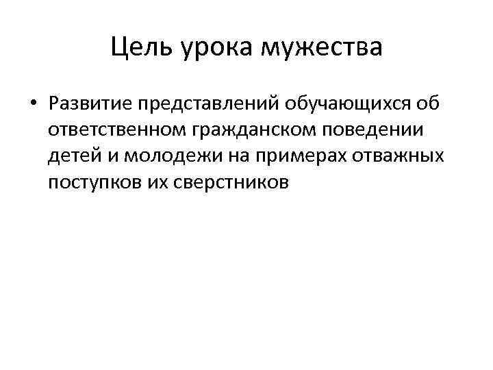 Цель урока мужества • Развитие представлений обучающихся об ответственном гражданском поведении детей и молодежи