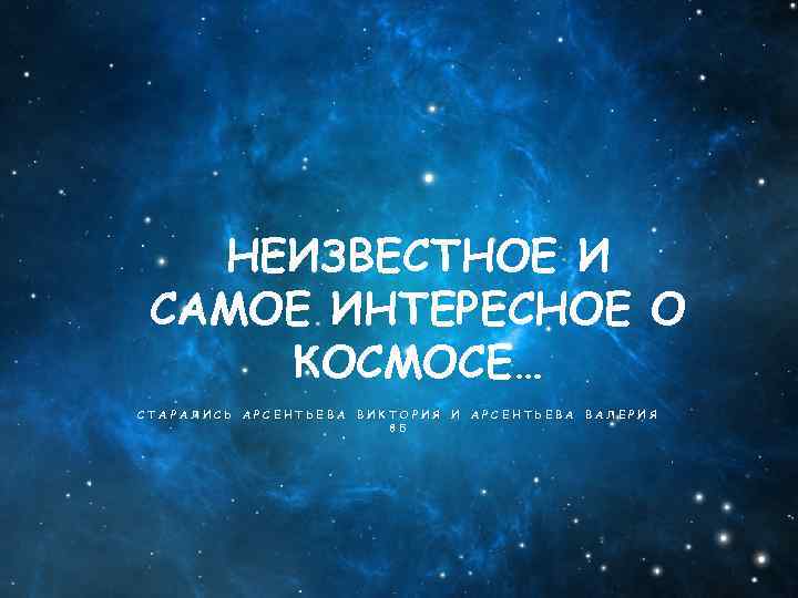 НЕИЗВЕСТНОЕ И САМОЕ ИНТЕРЕСНОЕ О КОСМОСЕ… СТАРАЛИСЬ АРСЕНТЬЕВА ВИКТОРИЯ 8 Б И АРСЕНТЬЕВА ВАЛЕРИЯ