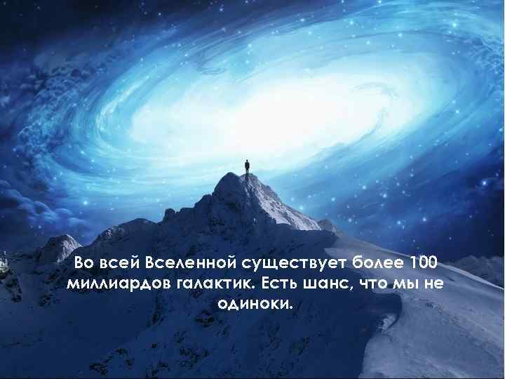 Во всей Вселенной существует более 100 миллиардов галактик. Есть шанс, что мы не одиноки.