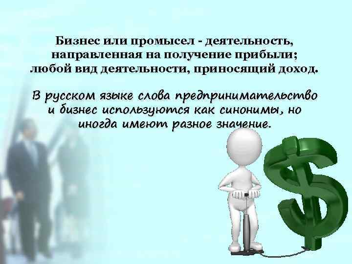 Бизнес или промысел деятельность, направленная на получение прибыли; любой вид деятельности, приносящий доход. В