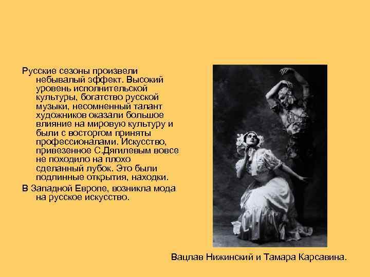  Русские сезоны произвели небывалый эффект. Высокий уровень исполнительской культуры, богатство русской музыки, несомненный