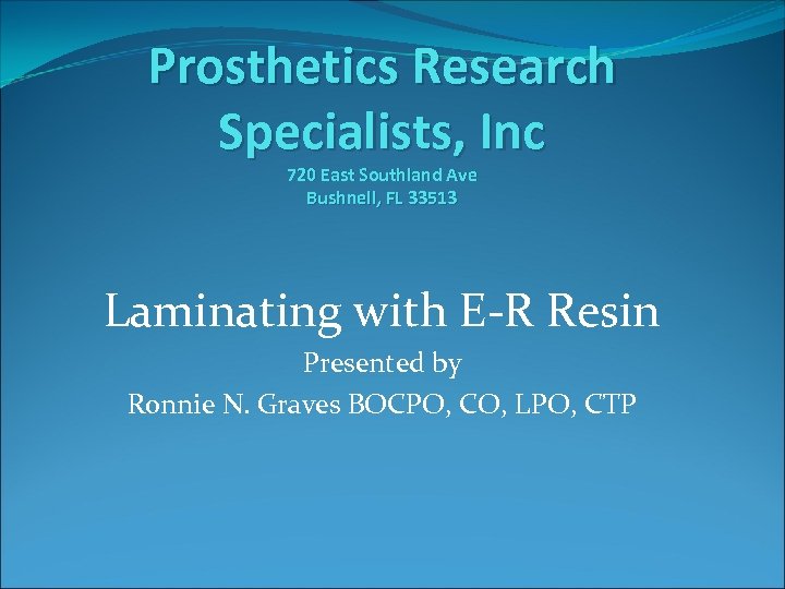 Prosthetics Research Specialists, Inc 720 East Southland Ave Bushnell, FL 33513 Laminating with E-R