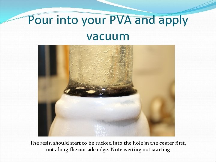 Pour into your PVA and apply vacuum The resin should start to be sucked
