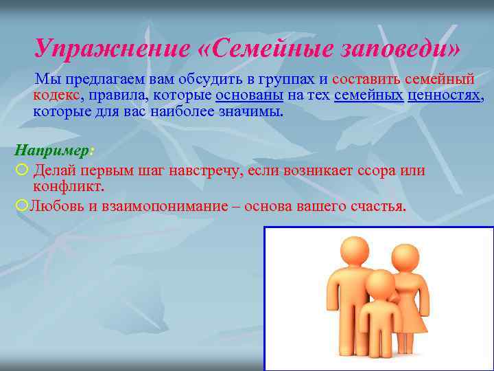Упражнение «Семейные заповеди» Мы предлагаем вам обсудить в группах и составить семейный кодекс, правила,