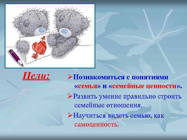 Цели: Познакомиться с понятиями «семья» и «семейные ценности» . Развить умение правильно строить семейные