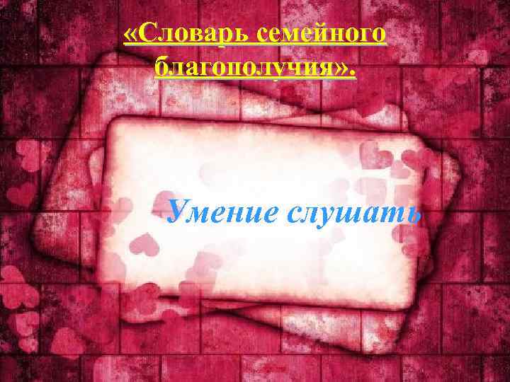  «Словарь семейного благополучия» . Умение слушать 