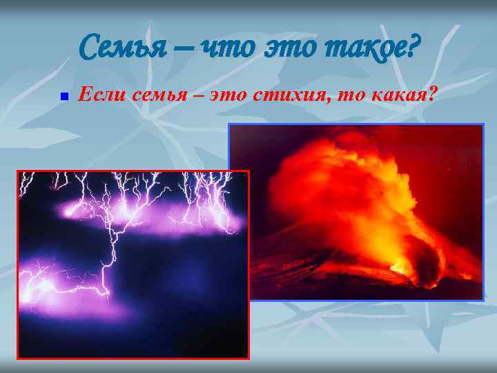 Семья – что это такое? n Если семья – это стихия, то какая? 