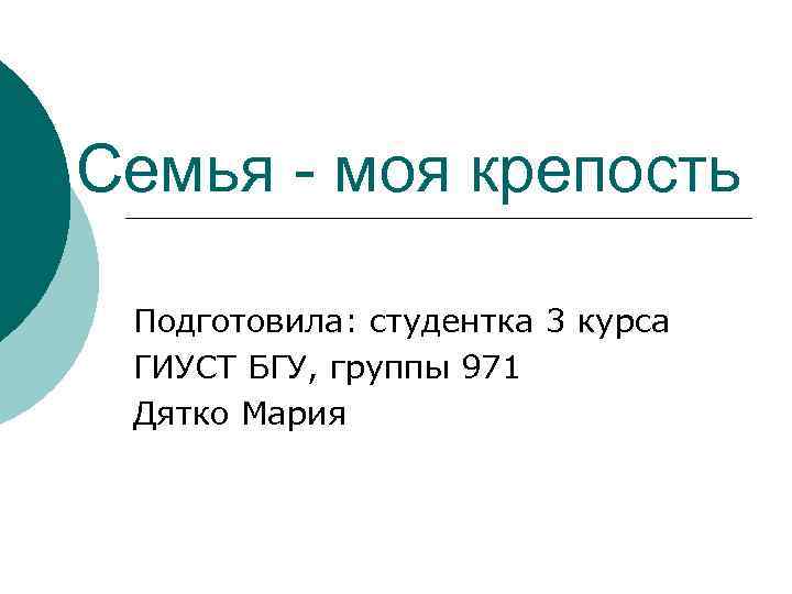 Семья - моя крепость Подготовила: студентка 3 курса ГИУСТ БГУ, группы 971 Дятко Мария