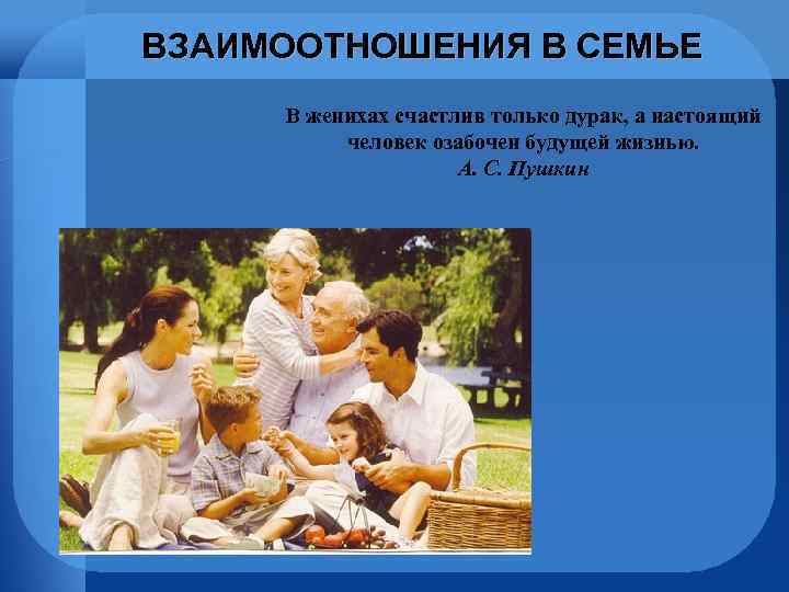 ВЗАИМООТНОШЕНИЯ В СЕМЬЕ В женихах счастлив только дурак, а настоящий человек озабочен будущей жизнью.