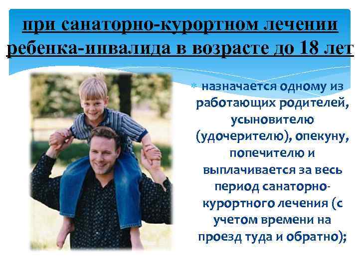 при санаторно-курортном лечении ребенка-инвалида в возрасте до 18 лет назначается одному из работающих родителей,