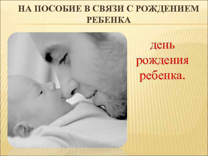 НА ПОСОБИЕ В СВЯЗИ С РОЖДЕНИЕМ РЕБЕНКА день рождения ребенка. 