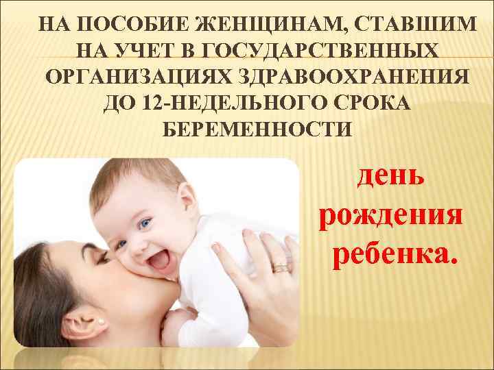 НА ПОСОБИЕ ЖЕНЩИНАМ, СТАВШИМ НА УЧЕТ В ГОСУДАРСТВЕННЫХ ОРГАНИЗАЦИЯХ ЗДРАВООХРАНЕНИЯ ДО 12 -НЕДЕЛЬНОГО СРОКА