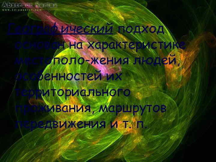 Географический подход основан на характеристике местополо жения людей, особенностей их территориального проживания, маршрутов передвижения