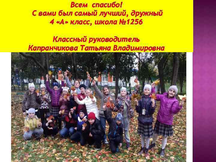 Всем спасибо! С вами был самый лучший, дружный 4 «А» класс, школа № 1256