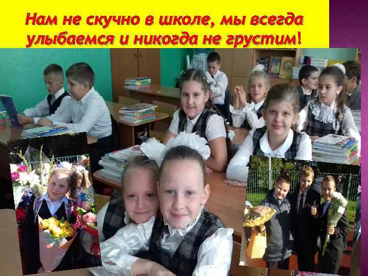 Нам не скучно в школе, мы всегда улыбаемся и никогда не грустим! грустим 