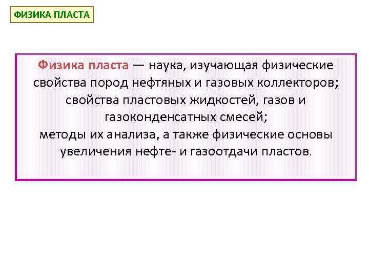 ФИЗИКА ПЛАСТА Физика пласта — наука, изучающая физические свойства пород нефтяных и газовых коллекторов;