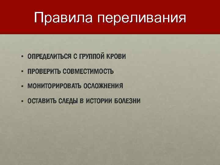 Правила переливания • ОПРЕДЕЛИТЬСЯ С ГРУППОЙ КРОВИ • ПРОВЕРИТЬ СОВМЕСТИМОСТЬ • МОНИТОРИРОВАТЬ ОСЛОЖНЕНИЯ •