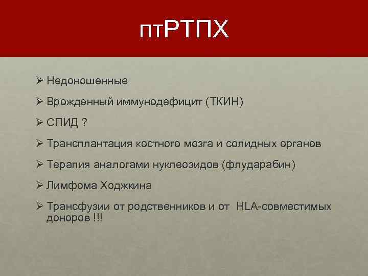 пт. РТПХ Ø Недоношенные Ø Врожденный иммунодефицит (ТКИН) Ø СПИД ? Ø Трансплантация костного