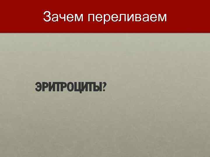 Зачем переливаем ЭРИТРОЦИТЫ? 