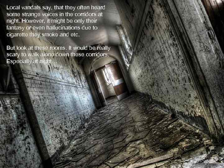 Local vandals say, that they often heard some strange voices in the corridors at