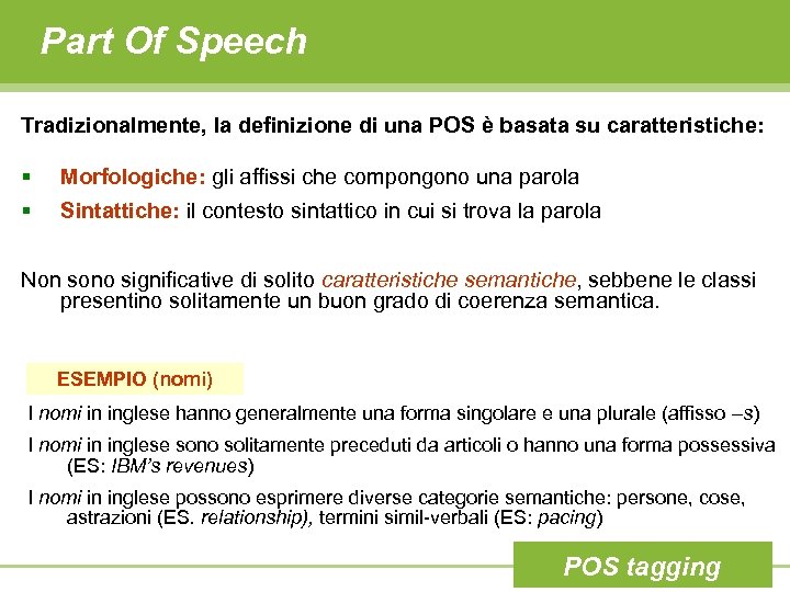 Part Of Speech Tradizionalmente, la definizione di una POS è basata su caratteristiche: §