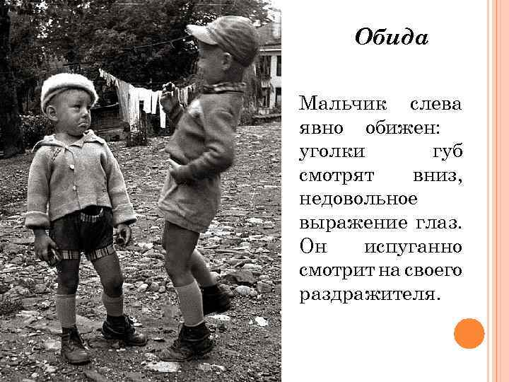 Обида Мальчик слева явно обижен: уголки губ смотрят вниз, недовольное выражение глаз. Он испуганно