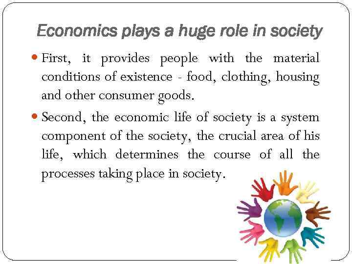 Economics plays a huge role in society First, it provides people with the material