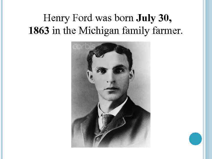 Henry Ford was born July 30, 1863 in the Michigan family farmer. 