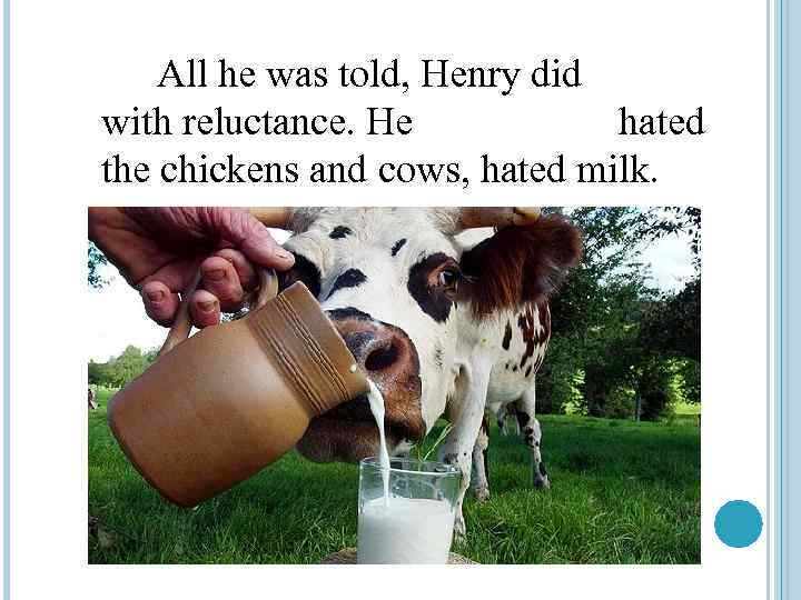 All he was told, Henry did with reluctance. He hated the chickens and cows,