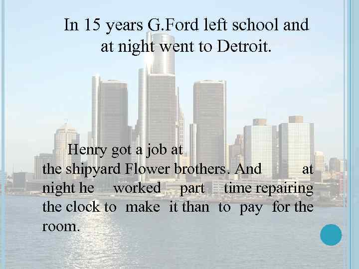 In 15 years G. Ford left school and at night went to Detroit. Henry