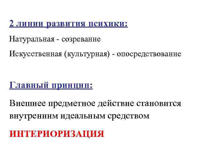 2 линии развития психики: Натуральная - созревание Искусственная (культурная) - опосредствование Главный принцип: Внешнее