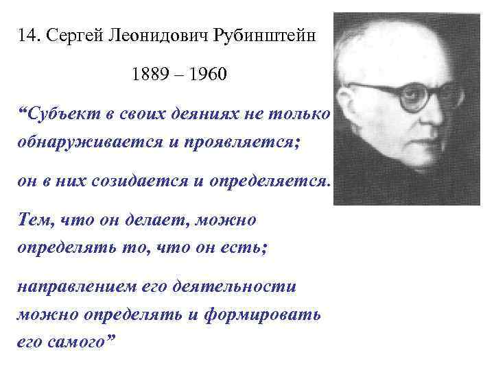 14. Сергей Леонидович Рубинштейн 1889 – 1960 “Субъект в своих деяниях не только обнаруживается
