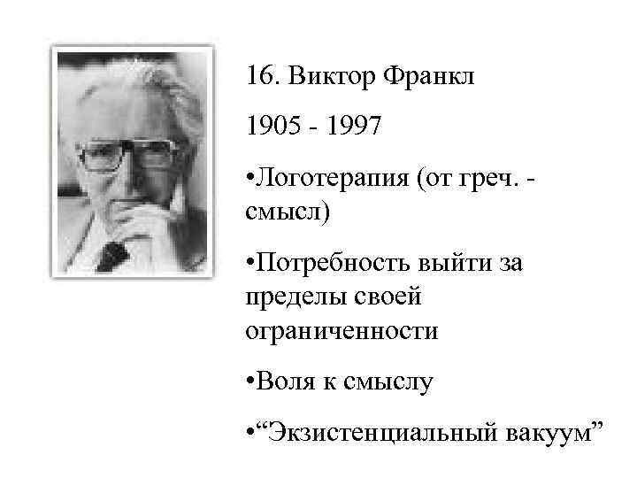 16. Виктор Франкл 1905 - 1997 • Логотерапия (от греч. смысл) • Потребность выйти