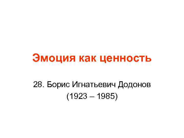Эмоция как ценность 28. Борис Игнатьевич Додонов (1923 – 1985) 