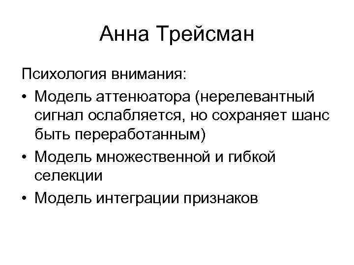 Анна Трейсман Психология внимания: • Модель аттенюатора (нерелевантный сигнал ослабляется, но сохраняет шанс быть