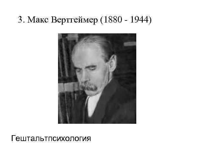 3. Макс Вертгеймер (1880 - 1944) Гештальтпсихология 