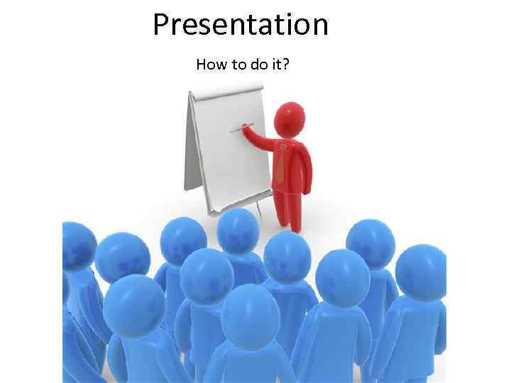 Presentation How to do it? 