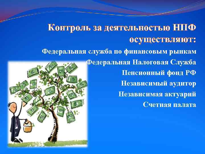 Контроль за деятельностью НПФ осуществляют: Федеральная служба по финансовым рынкам Федеральная Налоговая Служба Пенсионный