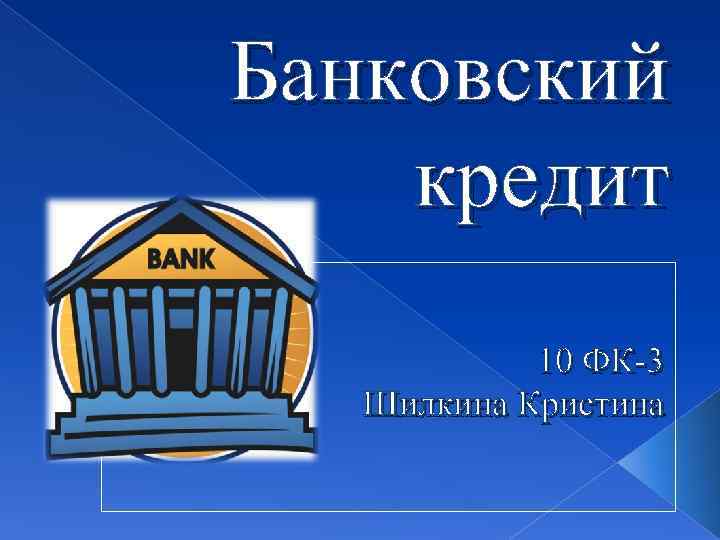 Банковский кредит 10 ФК-3 Шилкина Кристина 