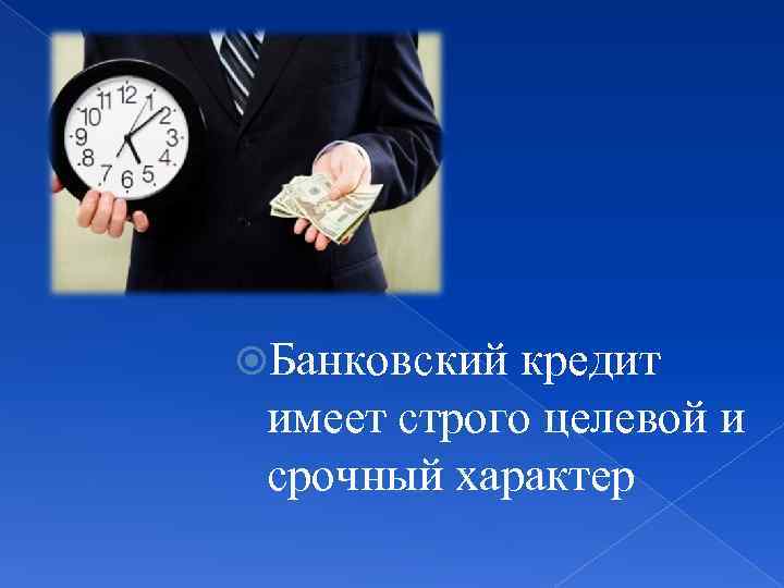  Банковский кредит имеет строго целевой и срочный характер 