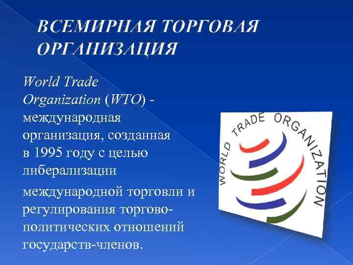 ВСЕМИРНАЯ ТОРГОВАЯ ОРГАНИЗАЦИЯ World Trade Organization (WTO) - международная организация, созданная в 1995 году