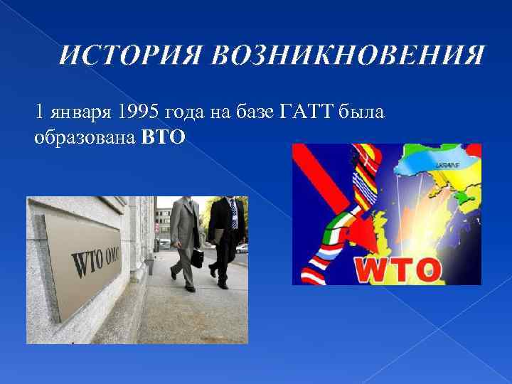 ИСТОРИЯ ВОЗНИКНОВЕНИЯ 1 января 1995 года на базе ГАТТ была образована ВТО 