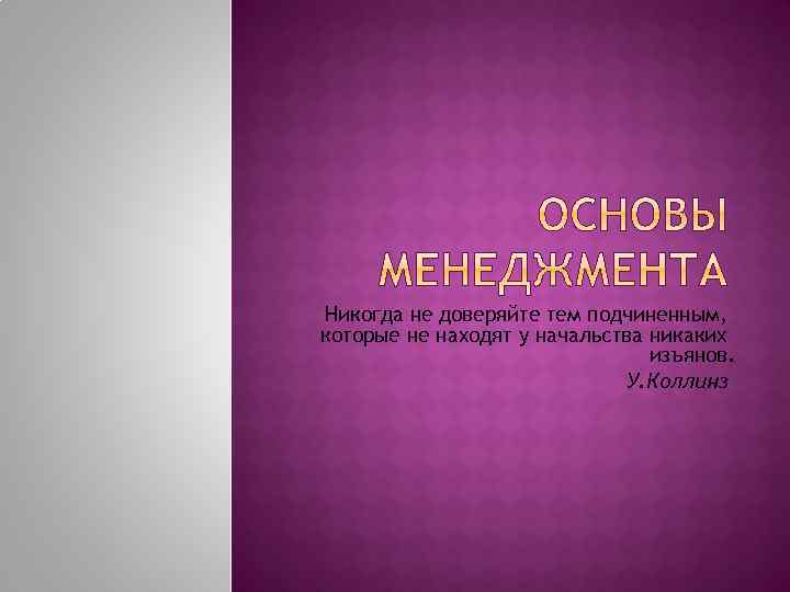 Никогда не доверяйте тем подчиненным, которые не находят у начальства никаких изъянов. У. Коллинз