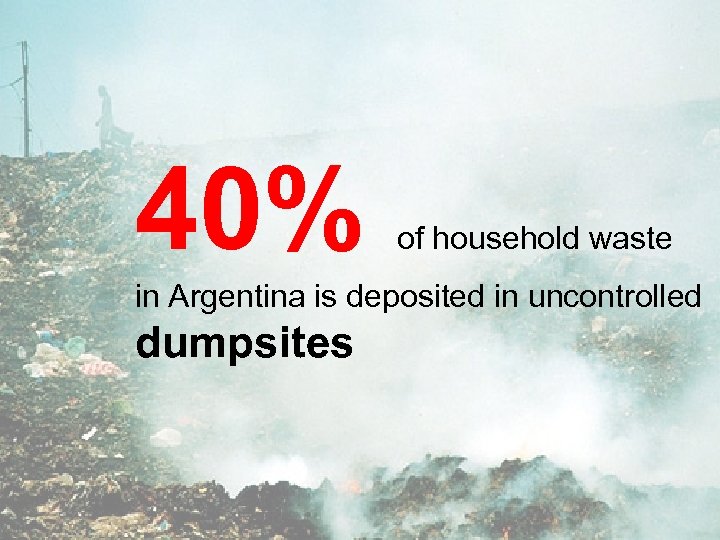 40% of household waste in Argentina is deposited in uncontrolled dumpsites 