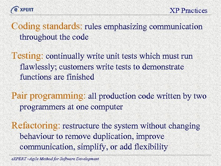XP Practices Coding standards: rules emphasizing communication throughout the code Testing: continually write unit